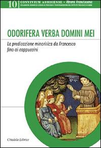 Odorifera verba domini mei. La predicazione minoritica da Francesco fino ai cappuccini  - Libro Cittadella 2015, Convivium assisiense. Sez. Itinera franciscana | Libraccio.it
