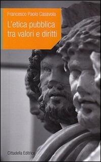 L' etica pubblica tra valori e diritti - Francesco P. Casavola - Libro Cittadella 2015, L'etica e i giorni | Libraccio.it