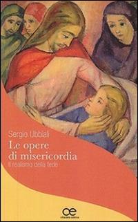 Le opere di misericordia. Il realismo della fede - Sergio Ubbiali - Libro Cittadella 2015, Uomini di misericordia | Libraccio.it