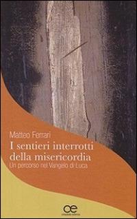 I sentieri interrotti della misericordia. Un percorso nel Vangelo di Luca - Matteo Ferrari - Libro Cittadella 2015, Uomini di misericordia | Libraccio.it
