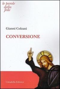 Conversione - Gianni Colzani - Libro Cittadella 2015, Le parole della fede | Libraccio.it