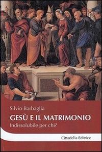 Gesù e il matrimonio. Indissolubile per chi? - Silvio Barbaglia - Libro Cittadella 2016, Cantiere coppia | Libraccio.it