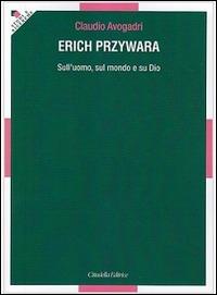 Erich Przywara. Sull'uomo, sul mondo e su Dio - Claudio Avogadri - Libro Cittadella 2016, Studi e ricerche. Sezione teologica | Libraccio.it