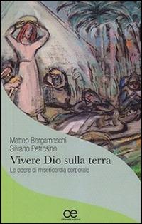 Vivere Dio sulla terra. Le opere di misericordia corporale - Matteo Bergamaschi, Silvano Petrosino - Libro Cittadella 2016, Comunità cristiana. Linee emergenti. Nuova serie | Libraccio.it