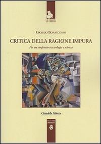 Critica della ragione impura. Per un confronto tra teologia e scienza - Giorgio Bonaccorso - Libro Cittadella 2016, Leitourgia. Sezione antropologica | Libraccio.it