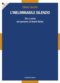 L' ineliminabile silenzio. Dio e uomo nel pensiero di André Neher - Elena Cecchi - Libro Cittadella 2017, Studi e ricerche. Sezione filosofica | Libraccio.it