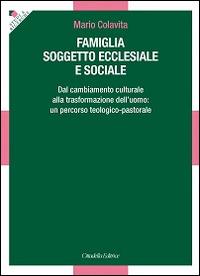 Famiglia soggetto ecclesiale e sociale. Dal cambiamento culturale alla trasformazione dell'uomo: un percorso teologico-pastorale - Mario Colavita - Libro Cittadella 2016, Studi e ricerche. Sezione teologica | Libraccio.it