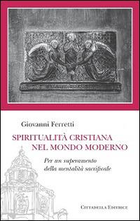 Spiritualità cristiana nel mondo moderno. Per un superamento della mentalità sacrificale - Giovanni Ferretti - Libro Cittadella 2016, Sentieri del tempo | Libraccio.it