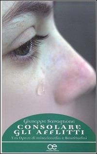 Consolare gli afflitti. Tra Opere di misericordia e Beatitudini - Giuseppe Savagnone - Libro Cittadella 2016, Spiritualità del nostro tempo | Libraccio.it