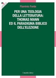 Per una teologia della letteratura: Thomas Mann e il paradigma biblico dell'elezione - Flaminio Fonte - Libro Cittadella 2016, Studi e ricerche. Sezione teologica | Libraccio.it