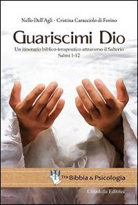 Guariscimi Dio. Un itinerario biblico-terapeutico attraverso il Salterio. Salmi 1-12 - Nello Dell'Agli, Maria Cristina Caracciolo di Forino - Libro Cittadella 2016, Tra Bibbia e psicologia | Libraccio.it
