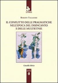 Il conflitto delle pragmatiche nell'epoca del disincanto e delle multietnie - Roberto Tagliaferri - Libro Cittadella 2017, Leitourgia. Sezione antropologica | Libraccio.it