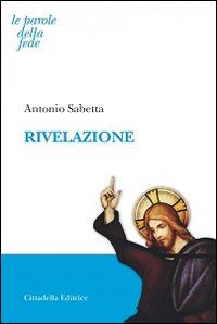 Rivelazione - Antonio Sabetta - Libro Cittadella 2016, Le parole della fede | Libraccio.it