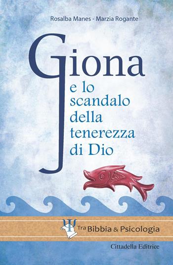 Giona e lo scandalo della tenerezza di Dio - Rosalba Manes, Marzia Rogante - Libro Cittadella 2017 | Libraccio.it