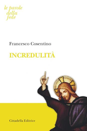Incredulità - Francesco Cosentino - Libro Cittadella 2017, Le parole della fede | Libraccio.it
