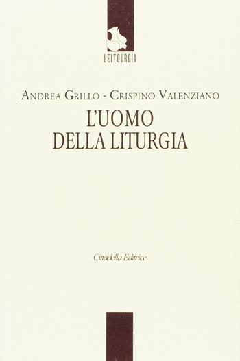 L' uomo della liturgia - Andrea Grillo, Crispino Valenziano - Libro Cittadella 2017, Leitourgia. Sezione antropologica | Libraccio.it