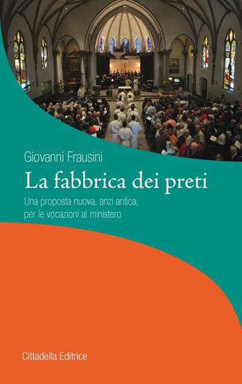 La fabbrica dei preti. Una proposta nuova, anzi antica, per le vocazioni al ministero - Giovanni Frausini - Libro Cittadella 2017, La stola e il grembiule | Libraccio.it