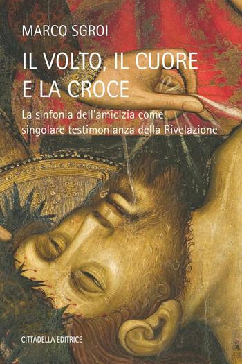 Il volto, il cuore e la croce - La sinfonia dell'amicizia come singolare testimonianza della Rivelazione - Marco Sgroi - Libro Cittadella 2017 | Libraccio.it