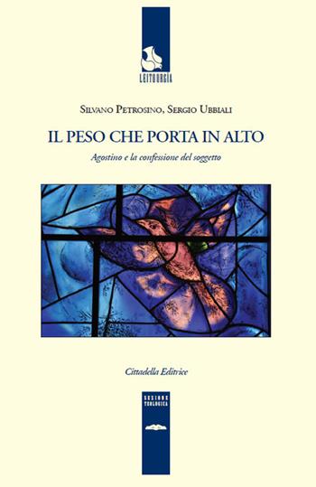 Il peso che porta in alto. Agostino e la confessione del soggetto - Silvano Petrosino, Sergio Ubbiali - Libro Cittadella 2017, Leitourgía. Sezione teologica | Libraccio.it