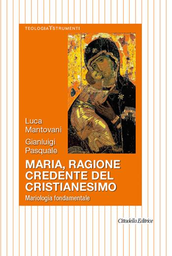 Maria, ragione credente del cristianesimo. Mariologia fondamentale - Luca Mantovani, Gianluigi Pasquale - Libro Cittadella 2018, Teologia. Strumenti | Libraccio.it