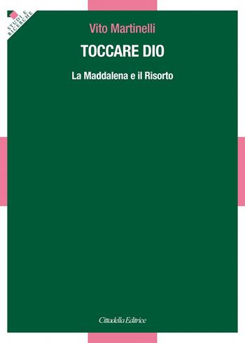 Toccare Dio. La Maddalena e il Risorto - Vito Martinelli - Libro Cittadella 2018, Studi e ricerche. Sezione teologica | Libraccio.it