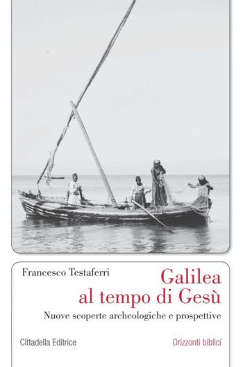 Galilea al tempo di Gesù. Nuove scoperte archeologiche e prospettive - Francesco Testaferri - Libro Cittadella 2018, Orizzonti biblici | Libraccio.it