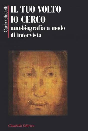 Il tuo volto io cerco. Autobiografia a modo d'intervista - Carlo Ghidelli - Libro Cittadella 2018, Biografie | Libraccio.it