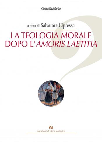 La teologia morale dopo l'Amoris Laetitia  - Libro Cittadella 2018, Questioni di etica teologica | Libraccio.it