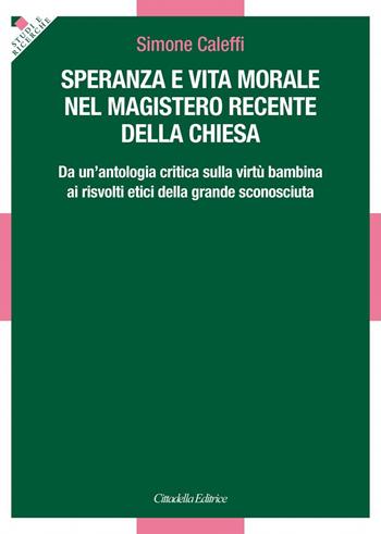 Speranza e vita morale nel magistero recente della Chiesa. Da un'antologia critica sulla virtù bambina ai risvolti etici della grande sconosciuta - Simone Caleffi - Libro Cittadella 2018, Studi e ricerche. Sezione teologica | Libraccio.it