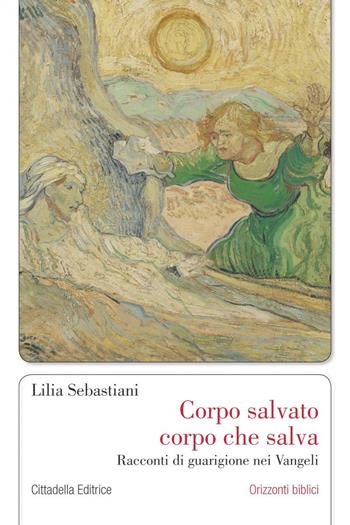 Corpo salvato corpo che salva. Racconti di guarigione nei Vangeli - Lilia Sebastiani - Libro Cittadella 2018, Orizzonti biblici | Libraccio.it