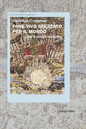 Pane vivo spezzato per il mondo. Linee di teologia eucaristica - Pierpaolo Caspani - Libro Cittadella 2019, Teologia. Strumenti | Libraccio.it