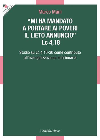 «Mi ha mandato a portare ai poveri il lieto annuncio». Lc 4,18 - Studio su Lc 4,16-30 come contributo all'evangelizzazione missionaria - Marco Mani - Libro Cittadella 2019, Studi e ricerche. Sezione teologica | Libraccio.it