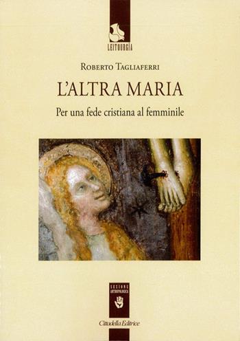 L' altra Maria. Per una fede cristiana al femminile - Roberto Tagliaferri - Libro Cittadella 2019, Leitourgía. Sezione teologica | Libraccio.it