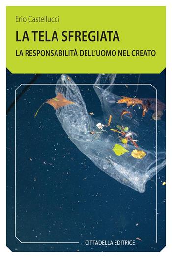 La tela sfregiata. La responsabilità dell'uomo nel creato - Erio Castellucci - Libro Cittadella 2019, Comunità cristiana. Linee emergenti | Libraccio.it