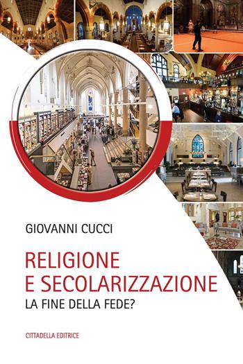 Religione e secolarizzazione. La fine della fede? - Giovanni Cucci - Libro Cittadella 2019 | Libraccio.it