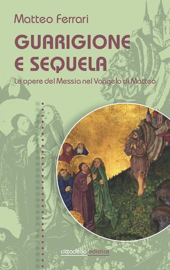 Guarigione e sequela. Le opere del Messia nel Vangelo di Matteo - Matteo Ferrari - Libro Cittadella 2019, Spiritualità del nostro tempo | Libraccio.it