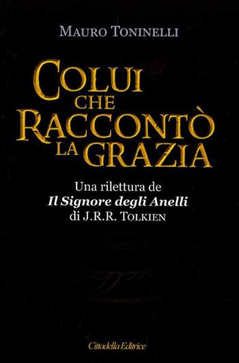 Colui che raccontò la grazia. Una rilettura da «Il Signore degli Anelli» di J.R.R. Tolkien - Mauro Toninelli - Libro Cittadella 2019 | Libraccio.it