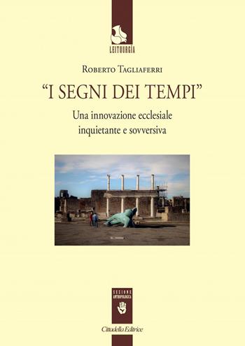 I segni dei tempi. Una innovazione ecclesiale inquietante e sovversiva - Roberto Tagliaferri - Libro Cittadella 2020, Leitourgia. Sezione antropologica | Libraccio.it