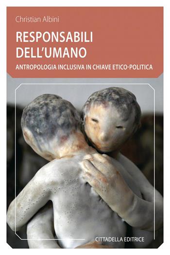 Responsabili dell'umano. Antropologia inclusiva in chiave etico-politica - Christian Albini - Libro Cittadella 2020, Comunità cristiana. Linee emergenti | Libraccio.it
