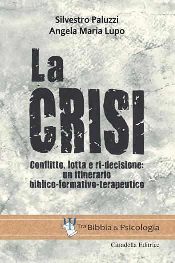 La crisi. Conflitto, lotta e ri-decisione: un itinerario biblico-formativo-terapeutico - Silvestro Paluzzi, Angela Maria Lupo - Libro Cittadella 2020, Tra Bibbia e psicologia | Libraccio.it