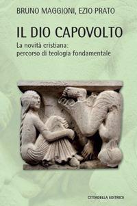 Il Dio capovolto. La novità cristiana. Percorso di teologia fondamentale - Bruno Maggioni, Ezio Prato - Libro Cittadella 2020, Teologia. Strumenti | Libraccio.it