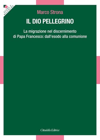 Il Dio pellegrino. La migrazione nel discernimento di papa Francesco: dall'esodo alla comunione - Marco Strona - Libro Cittadella 2021, Studi e ricerche. Sezione teologica | Libraccio.it