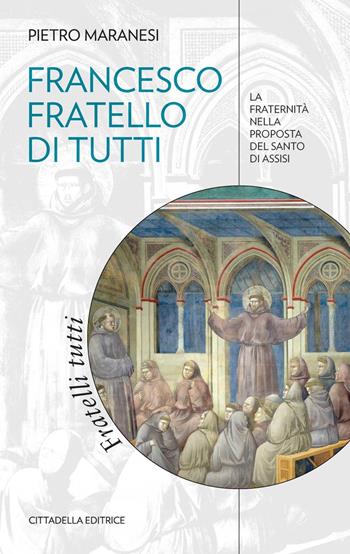 Francesco fratello di tutti. La fraternità nella proposta del Santo di Assisi - Pietro Maranesi - Libro Cittadella 2021, Comunità cristiana. Linee emergenti | Libraccio.it