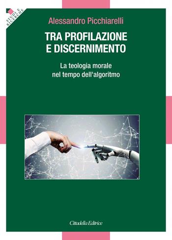 Tra profilazione e discernimento. La teologia morale nel tempo dell'algoritmo - Alessandro Picchiarelli - Libro Cittadella 2021, Studi e ricerche. Sezione teologica | Libraccio.it