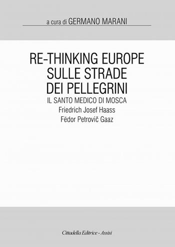 Re-Thinking Europe. Sulle strade dei pellegrini il santo medico di Mosca: Friedrich Josef Haass / Fëdor Petrovic Gaaz  - Libro Cittadella 2021 | Libraccio.it