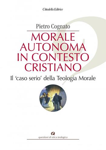 Morale autonoma in contesto cristiano. Il «caso serio» della teologia morale - Pietro Cognato - Libro Cittadella 2021, Questioni di etica teologica | Libraccio.it