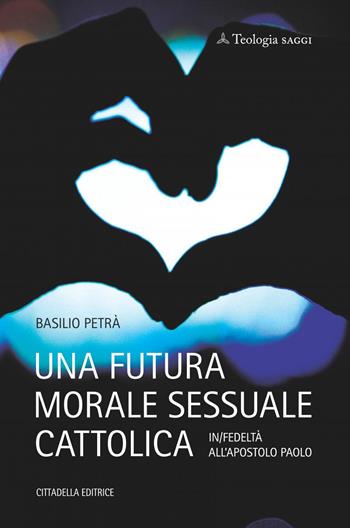 Una futura morale sessuale cattolica. In/fedeltà all'apostolo Paolo - Basilio Petrà - Libro Cittadella 2021, Teologia. Saggi | Libraccio.it