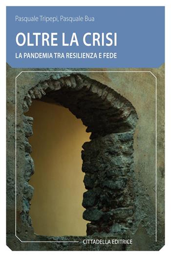 Oltre la crisi. La pandemia tra resilienza e fede - Pasquale Tripepi, Pasquale Bua - Libro Cittadella 2021, Comunità cristiana. Linee emergenti | Libraccio.it