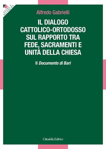 Il dialogo cattolico-ortodosso sul rapporto tra fede, sacramenti e unità della Chiesa. Il documento di Bari - Alfredo Gabrielli - Libro Cittadella 2022, Studi e ricerche. Sezione teologica | Libraccio.it