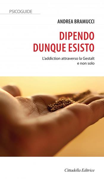 Dipendo dunque esisto. L'addiction attraverso la Gestalt e non solo - Andrea Bramucci - Libro Cittadella 2022, Psicoguide | Libraccio.it